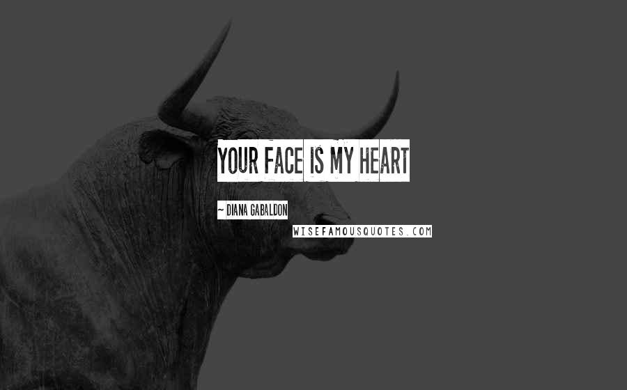 Diana Gabaldon Quotes: Your face is my heart