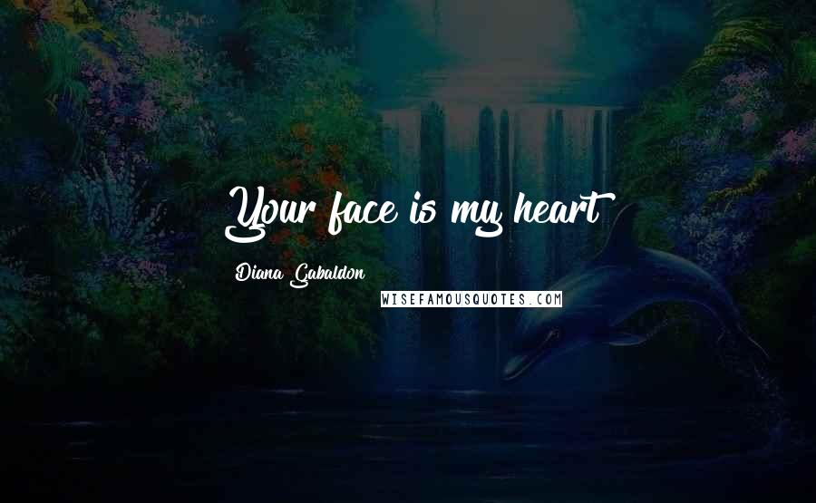Diana Gabaldon Quotes: Your face is my heart