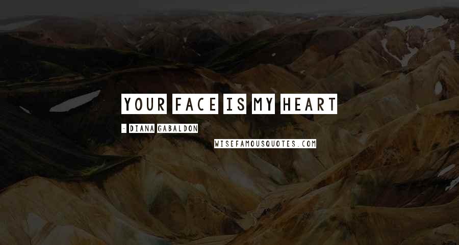Diana Gabaldon Quotes: Your face is my heart