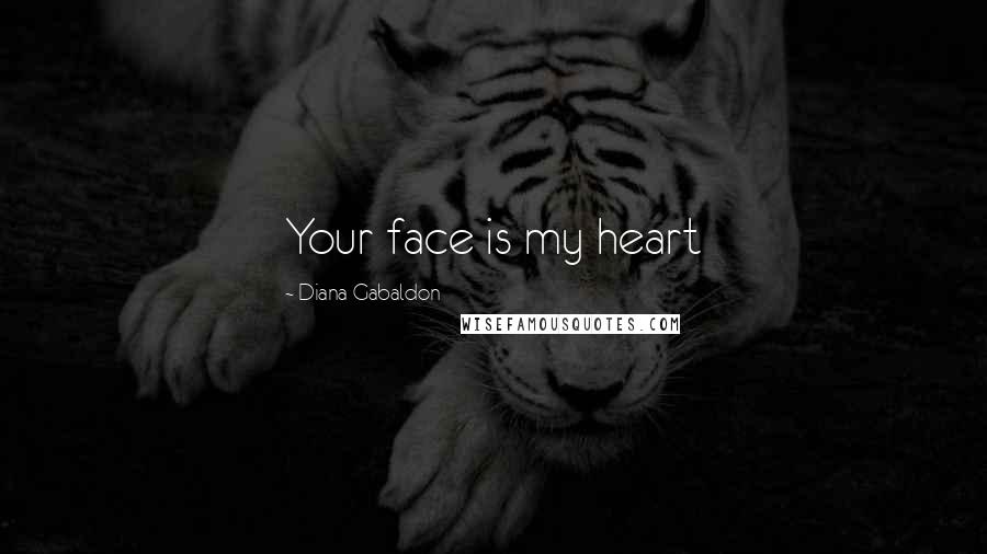 Diana Gabaldon Quotes: Your face is my heart