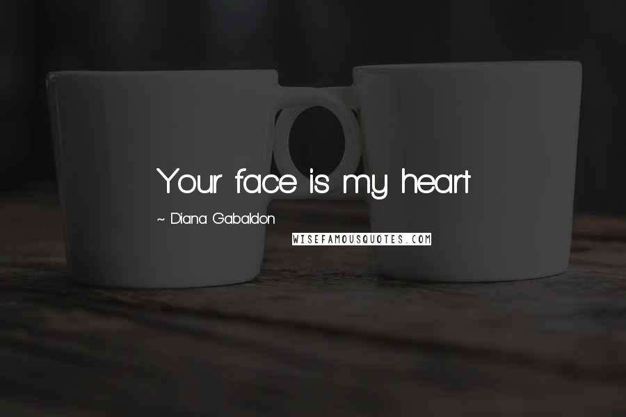 Diana Gabaldon Quotes: Your face is my heart