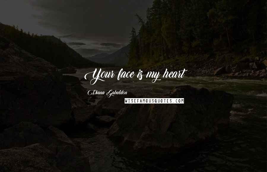 Diana Gabaldon Quotes: Your face is my heart