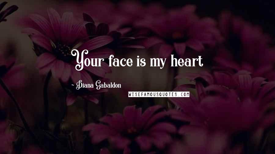 Diana Gabaldon Quotes: Your face is my heart