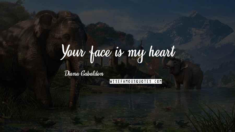 Diana Gabaldon Quotes: Your face is my heart