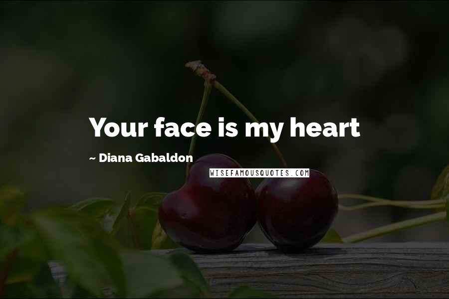 Diana Gabaldon Quotes: Your face is my heart
