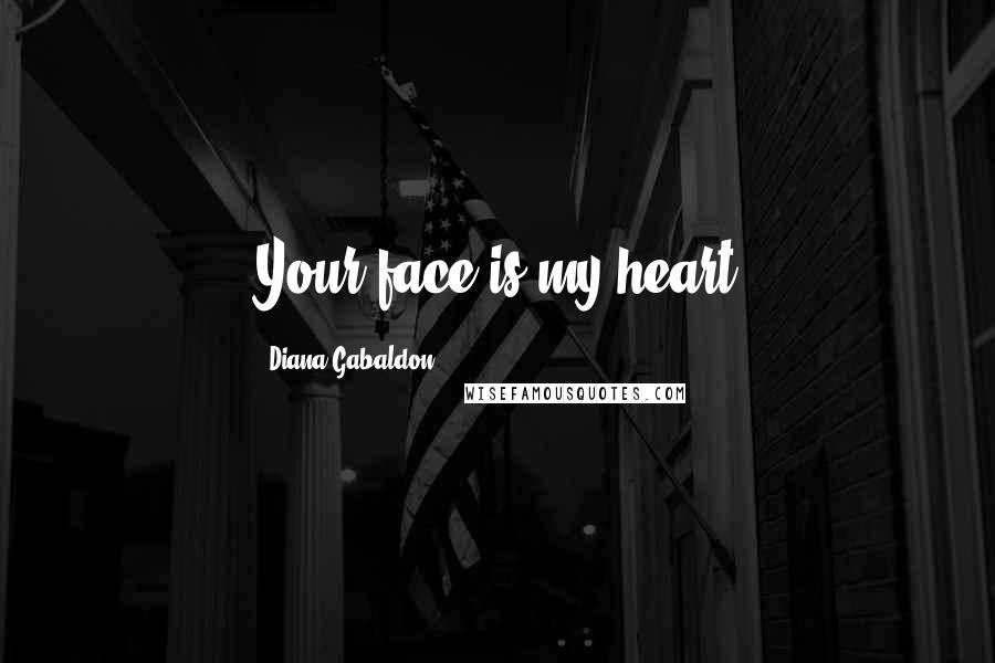 Diana Gabaldon Quotes: Your face is my heart
