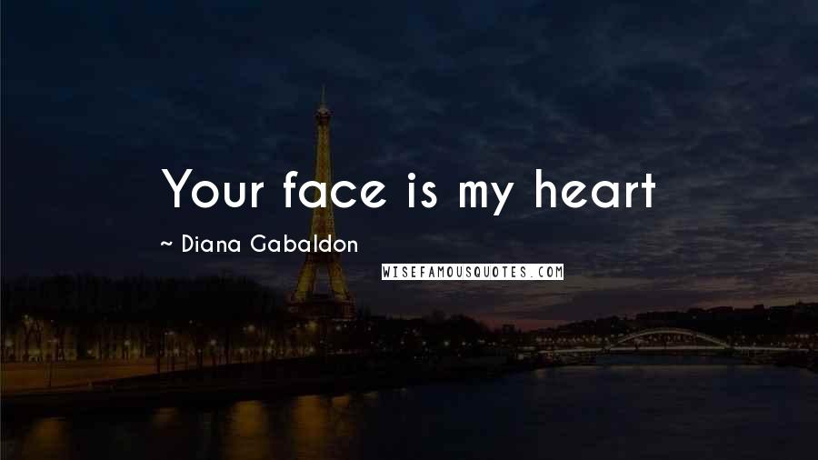 Diana Gabaldon Quotes: Your face is my heart