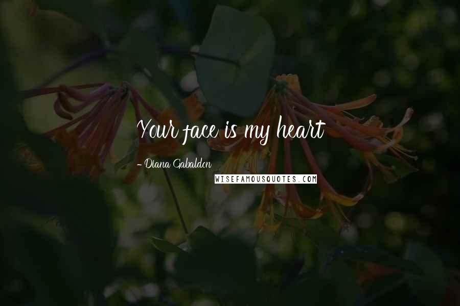 Diana Gabaldon Quotes: Your face is my heart