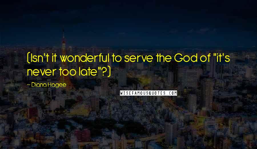 Diana Hagee Quotes: (Isn't it wonderful to serve the God of "it's never too late"?)