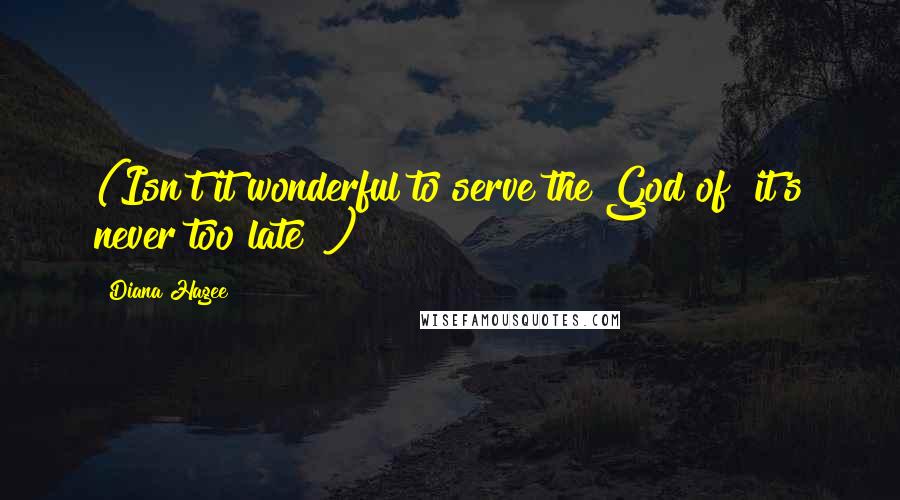 Diana Hagee Quotes: (Isn't it wonderful to serve the God of "it's never too late"?)