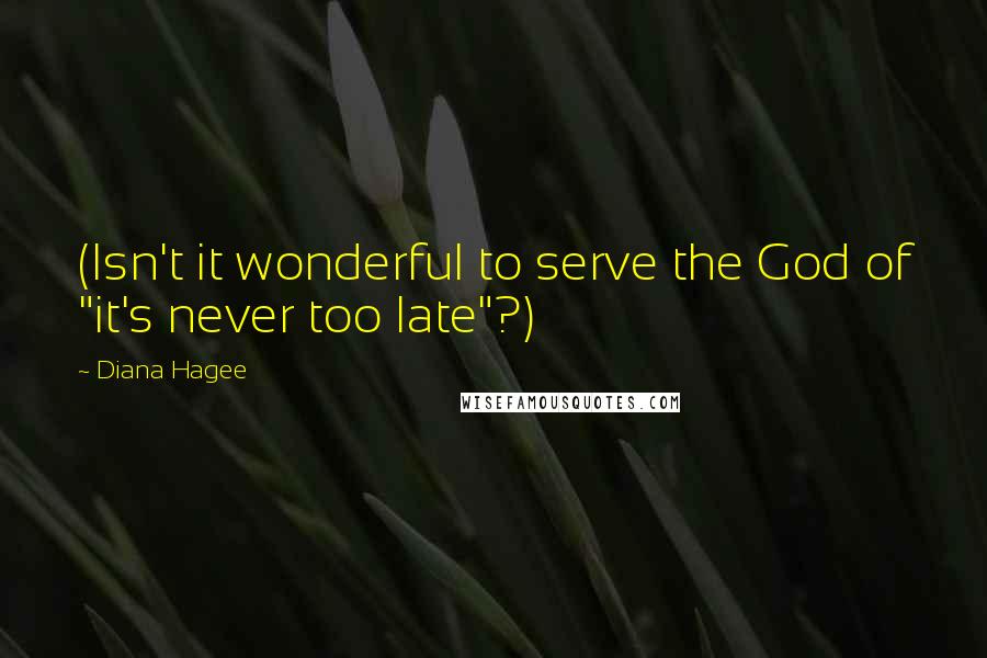 Diana Hagee Quotes: (Isn't it wonderful to serve the God of "it's never too late"?)