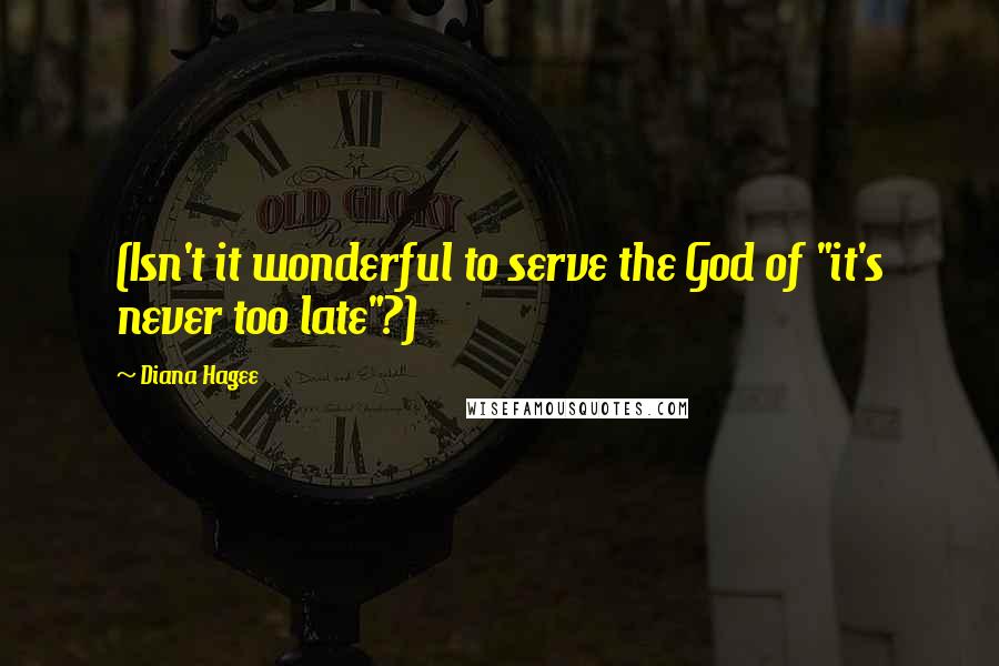 Diana Hagee Quotes: (Isn't it wonderful to serve the God of "it's never too late"?)