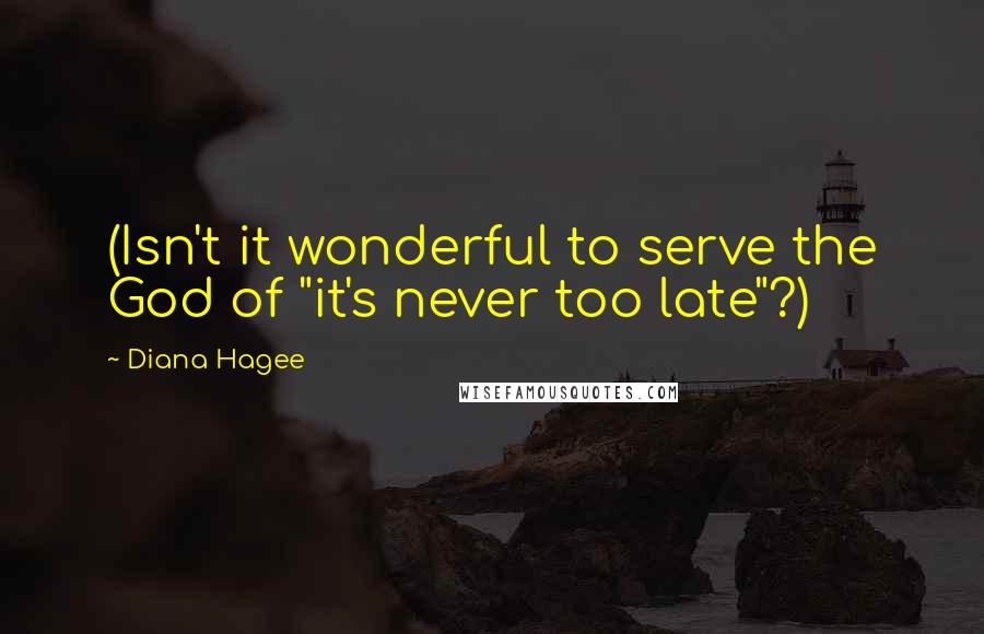 Diana Hagee Quotes: (Isn't it wonderful to serve the God of "it's never too late"?)