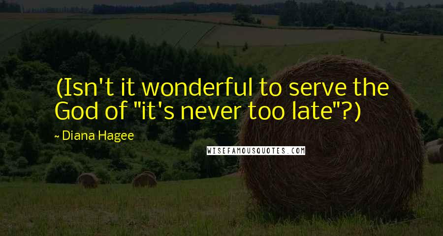 Diana Hagee Quotes: (Isn't it wonderful to serve the God of "it's never too late"?)