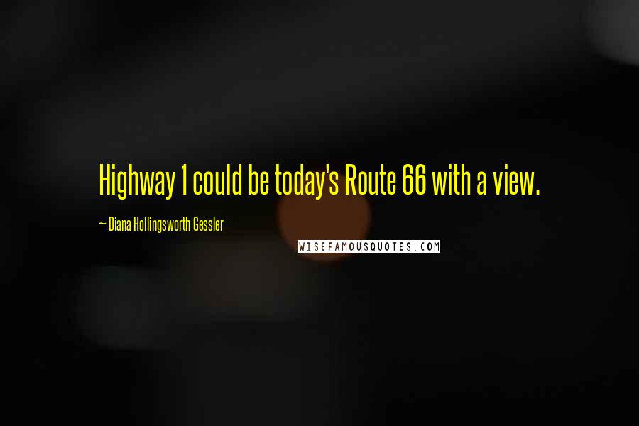 Diana Hollingsworth Gessler Quotes: Highway 1 could be today's Route 66 with a view.