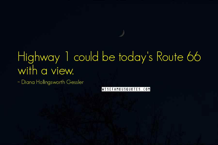 Diana Hollingsworth Gessler Quotes: Highway 1 could be today's Route 66 with a view.