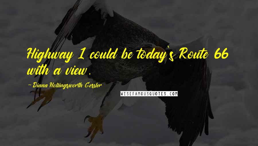 Diana Hollingsworth Gessler Quotes: Highway 1 could be today's Route 66 with a view.