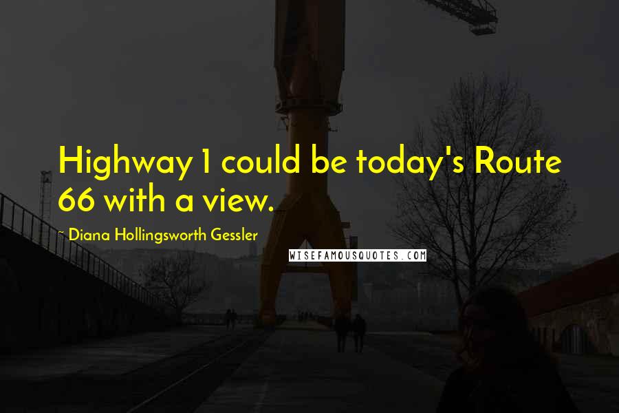 Diana Hollingsworth Gessler Quotes: Highway 1 could be today's Route 66 with a view.