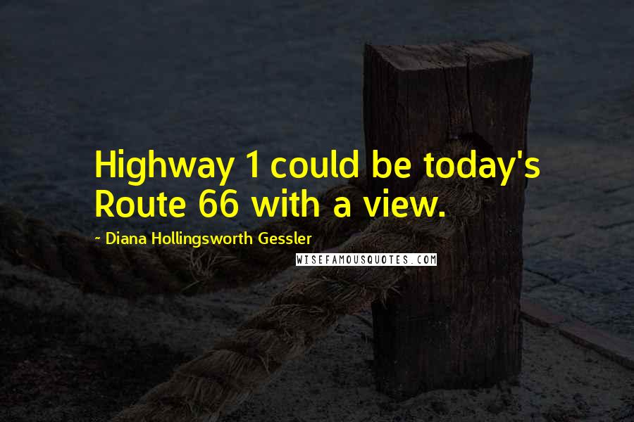 Diana Hollingsworth Gessler Quotes: Highway 1 could be today's Route 66 with a view.