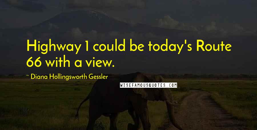 Diana Hollingsworth Gessler Quotes: Highway 1 could be today's Route 66 with a view.