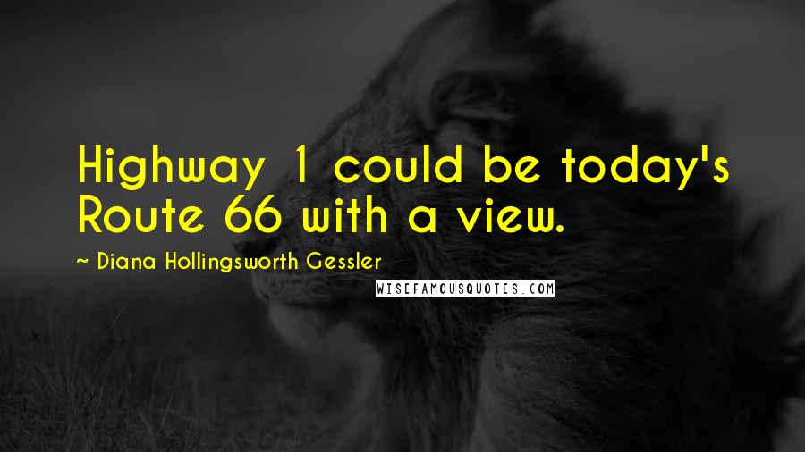 Diana Hollingsworth Gessler Quotes: Highway 1 could be today's Route 66 with a view.