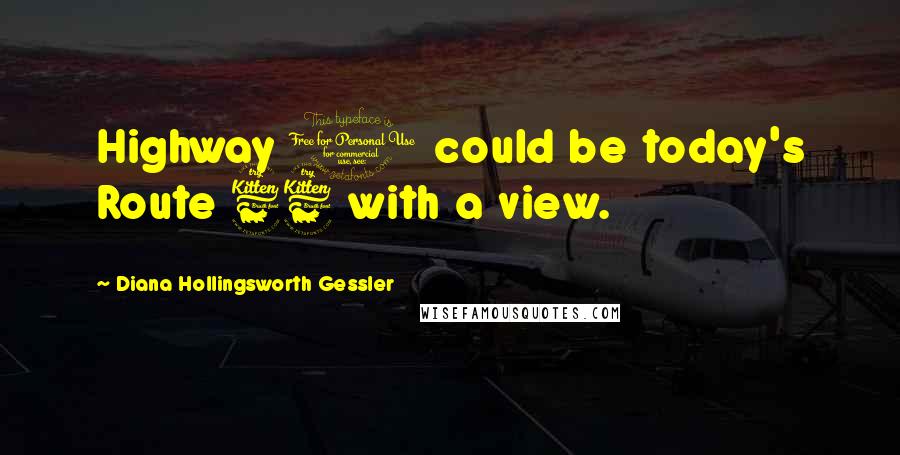 Diana Hollingsworth Gessler Quotes: Highway 1 could be today's Route 66 with a view.