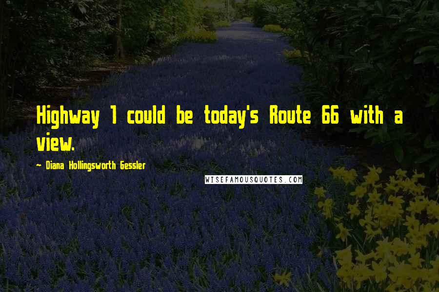 Diana Hollingsworth Gessler Quotes: Highway 1 could be today's Route 66 with a view.