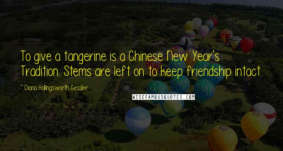 Diana Hollingsworth Gessler Quotes: To give a tangerine is a Chinese New Year's Tradition. Stems are left on to keep friendship intact.