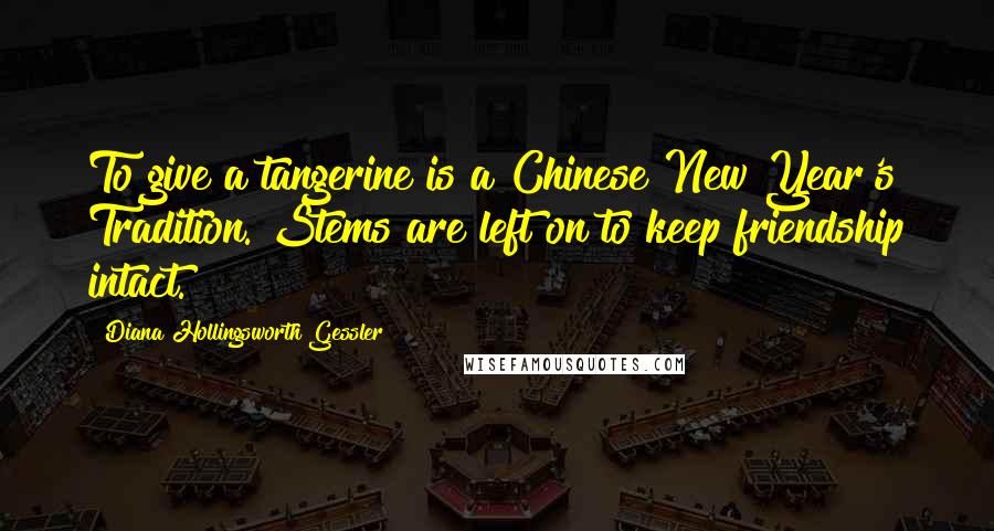 Diana Hollingsworth Gessler Quotes: To give a tangerine is a Chinese New Year's Tradition. Stems are left on to keep friendship intact.