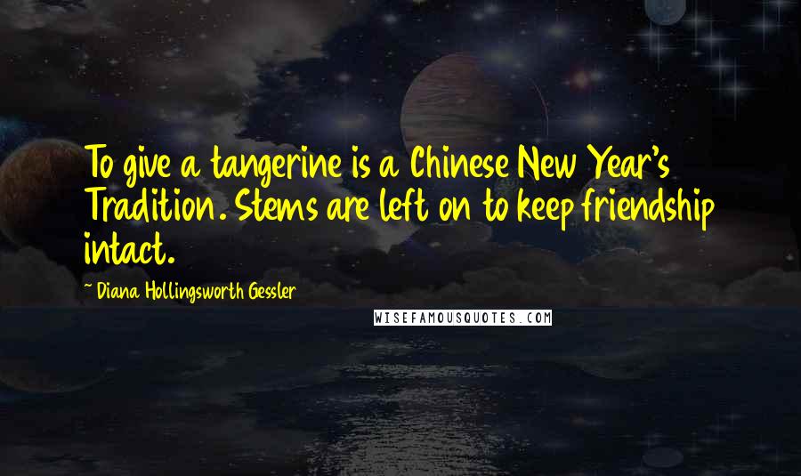 Diana Hollingsworth Gessler Quotes: To give a tangerine is a Chinese New Year's Tradition. Stems are left on to keep friendship intact.