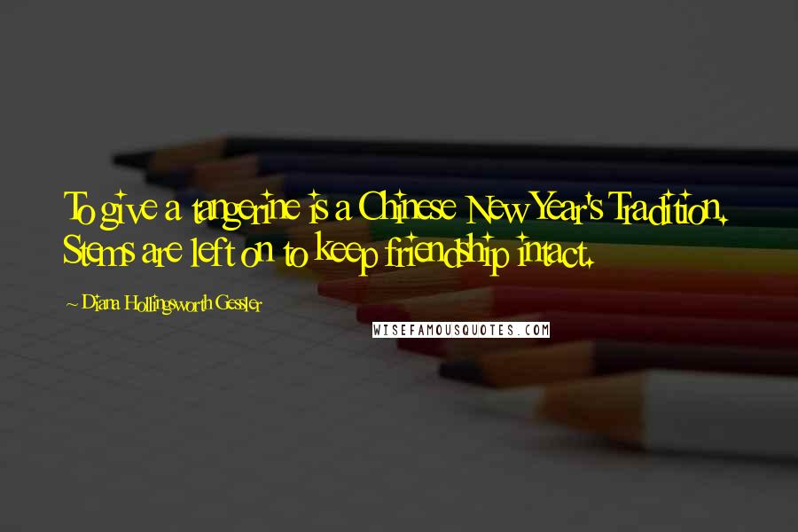 Diana Hollingsworth Gessler Quotes: To give a tangerine is a Chinese New Year's Tradition. Stems are left on to keep friendship intact.