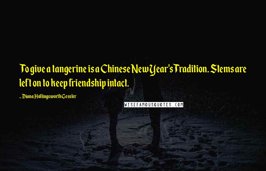 Diana Hollingsworth Gessler Quotes: To give a tangerine is a Chinese New Year's Tradition. Stems are left on to keep friendship intact.