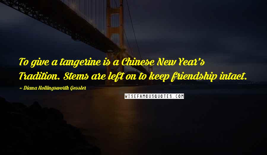 Diana Hollingsworth Gessler Quotes: To give a tangerine is a Chinese New Year's Tradition. Stems are left on to keep friendship intact.