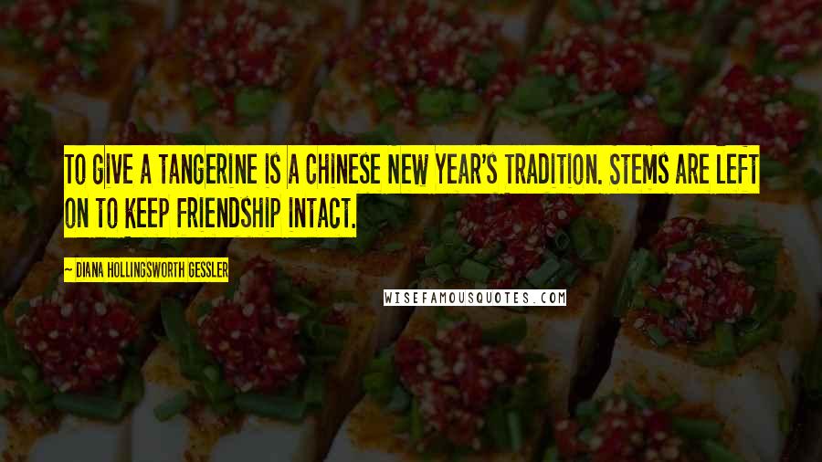 Diana Hollingsworth Gessler Quotes: To give a tangerine is a Chinese New Year's Tradition. Stems are left on to keep friendship intact.