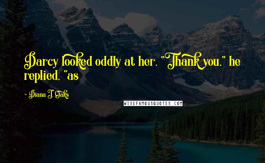 Diana J. Oaks Quotes: Darcy looked oddly at her. "Thank you," he replied, "as