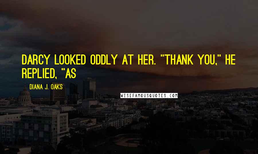 Diana J. Oaks Quotes: Darcy looked oddly at her. "Thank you," he replied, "as