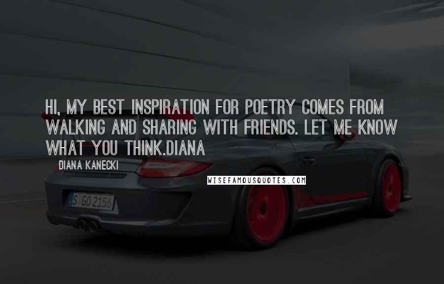 Diana Kanecki Quotes: Hi, My best inspiration for poetry comes from walking and sharing with friends. Let me know what you think.Diana