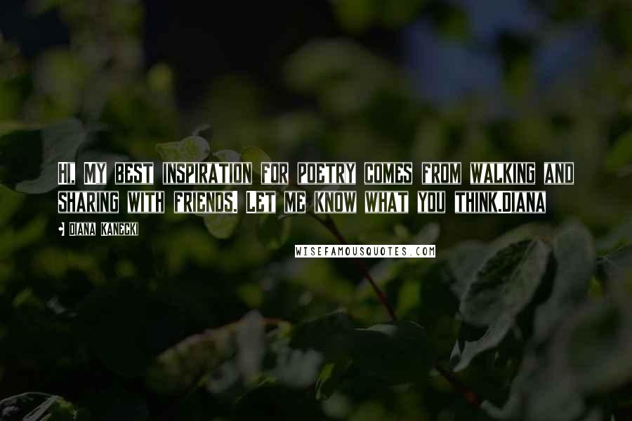 Diana Kanecki Quotes: Hi, My best inspiration for poetry comes from walking and sharing with friends. Let me know what you think.Diana