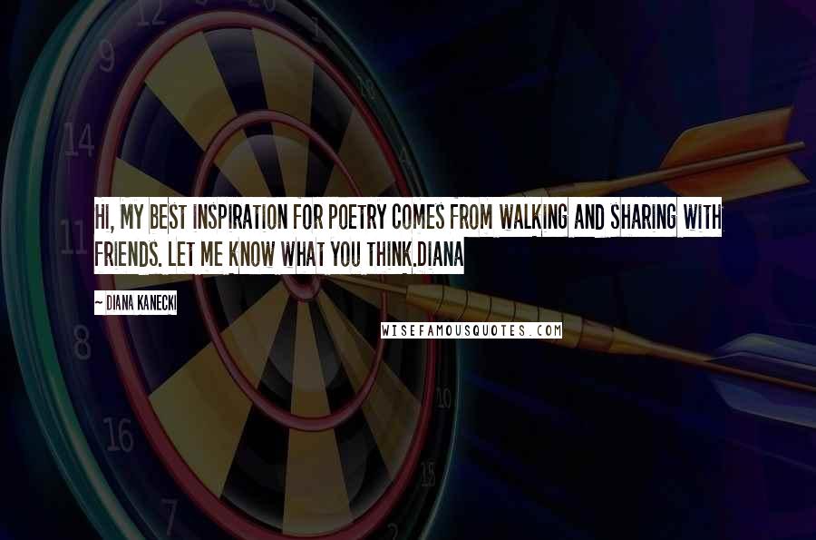 Diana Kanecki Quotes: Hi, My best inspiration for poetry comes from walking and sharing with friends. Let me know what you think.Diana