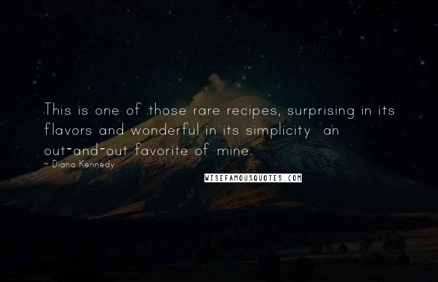 Diana Kennedy Quotes: This is one of those rare recipes, surprising in its flavors and wonderful in its simplicity an out-and-out favorite of mine.