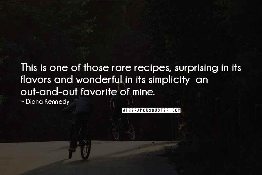 Diana Kennedy Quotes: This is one of those rare recipes, surprising in its flavors and wonderful in its simplicity  an out-and-out favorite of mine.