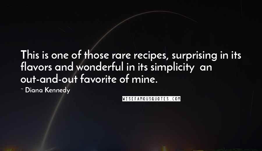 Diana Kennedy Quotes: This is one of those rare recipes, surprising in its flavors and wonderful in its simplicity an out-and-out favorite of mine.