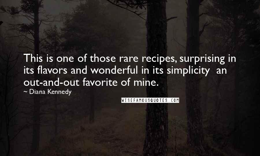 Diana Kennedy Quotes: This is one of those rare recipes, surprising in its flavors and wonderful in its simplicity an out-and-out favorite of mine.
