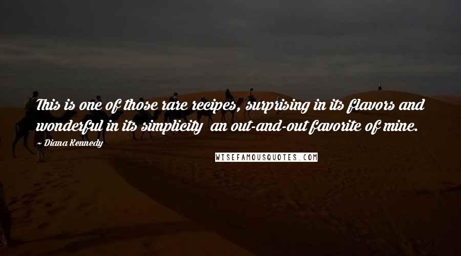 Diana Kennedy Quotes: This is one of those rare recipes, surprising in its flavors and wonderful in its simplicity  an out-and-out favorite of mine.