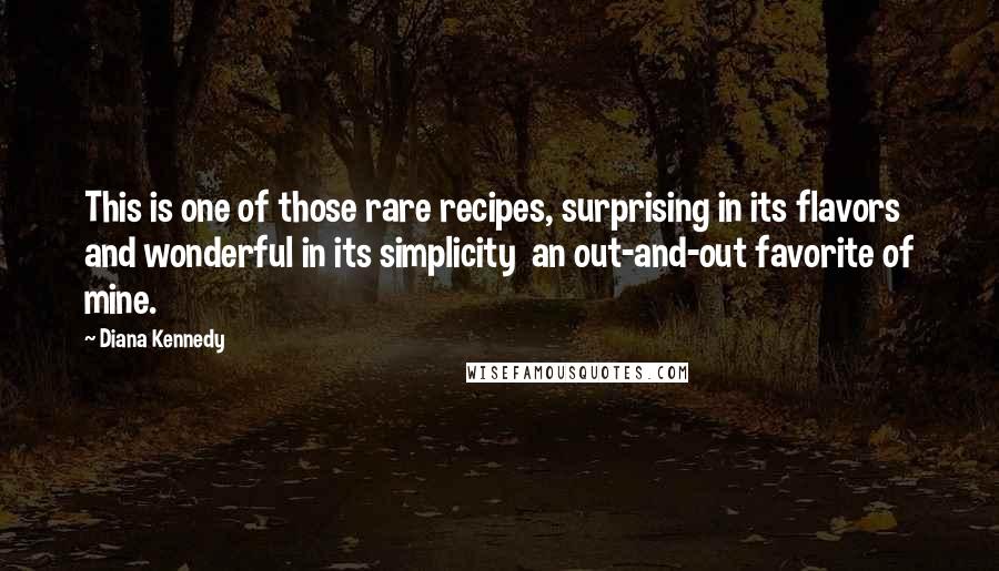 Diana Kennedy Quotes: This is one of those rare recipes, surprising in its flavors and wonderful in its simplicity an out-and-out favorite of mine.