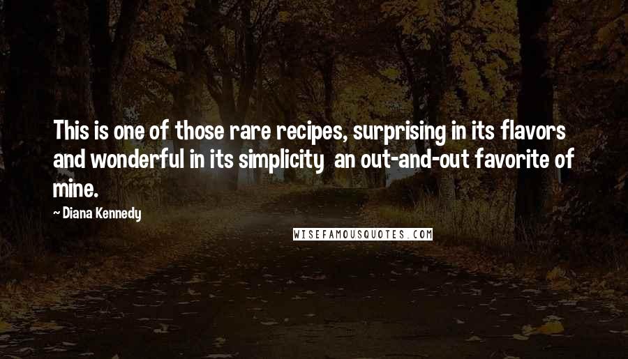 Diana Kennedy Quotes: This is one of those rare recipes, surprising in its flavors and wonderful in its simplicity  an out-and-out favorite of mine.