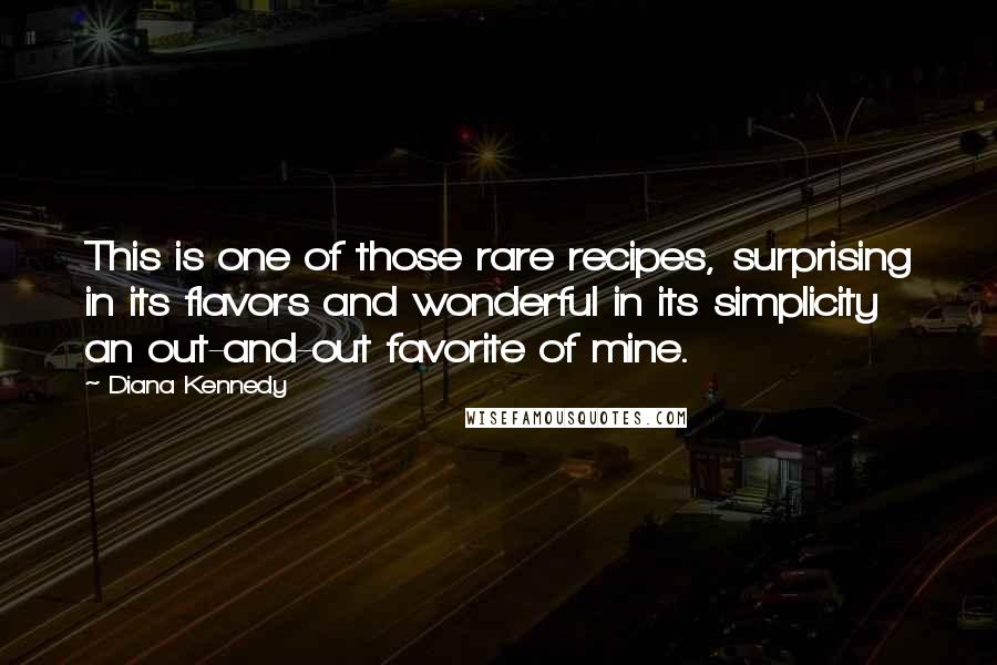 Diana Kennedy Quotes: This is one of those rare recipes, surprising in its flavors and wonderful in its simplicity  an out-and-out favorite of mine.