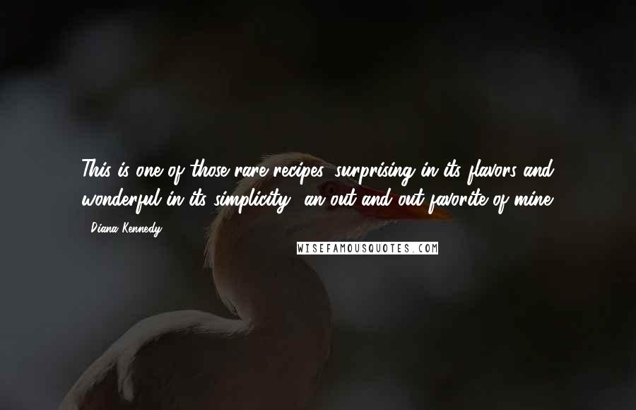 Diana Kennedy Quotes: This is one of those rare recipes, surprising in its flavors and wonderful in its simplicity  an out-and-out favorite of mine.