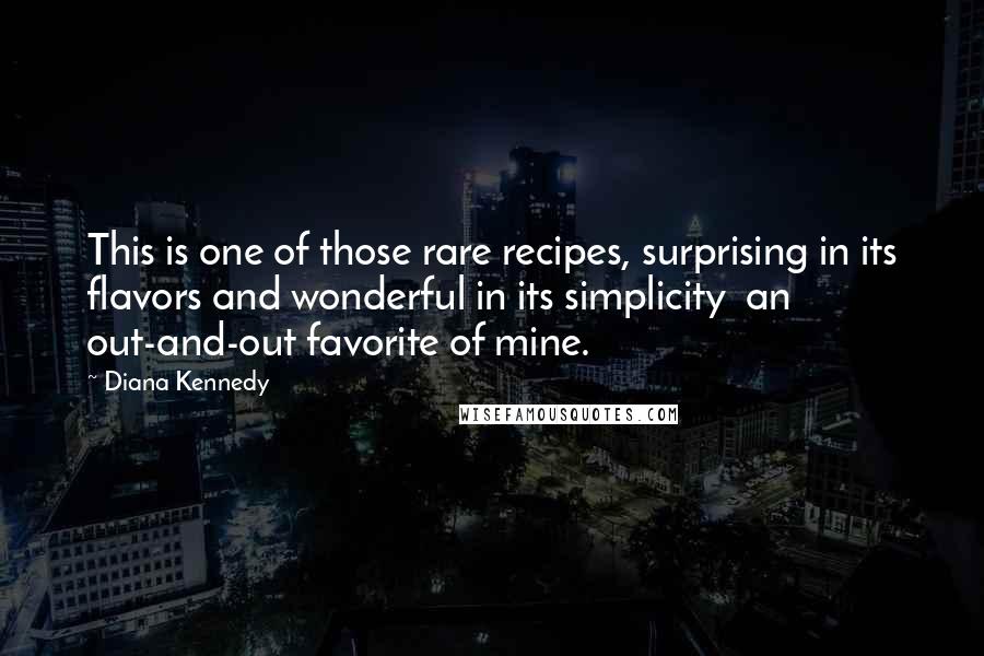 Diana Kennedy Quotes: This is one of those rare recipes, surprising in its flavors and wonderful in its simplicity an out-and-out favorite of mine.