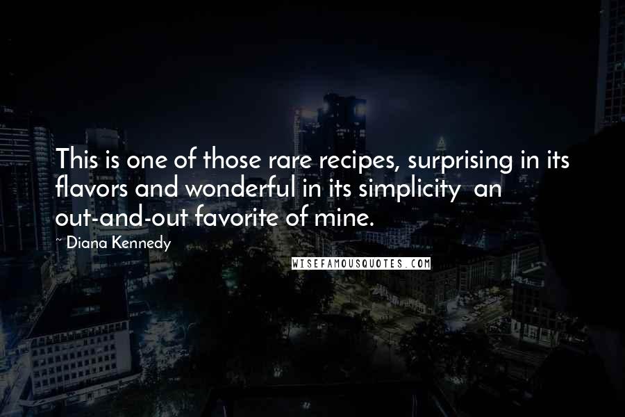 Diana Kennedy Quotes: This is one of those rare recipes, surprising in its flavors and wonderful in its simplicity  an out-and-out favorite of mine.